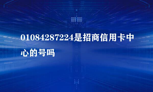 01084287224是招商信用卡中心的号吗