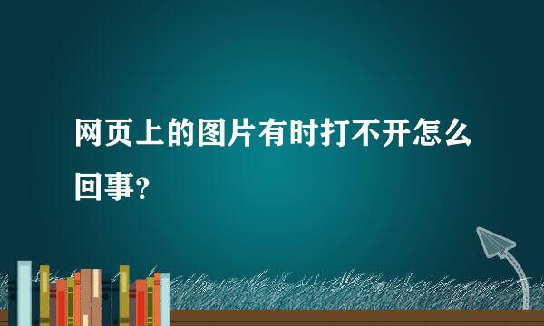 网页上的图片有时打不开怎么回事？