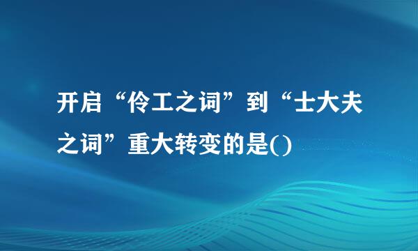 开启“伶工之词”到“士大夫之词”重大转变的是()