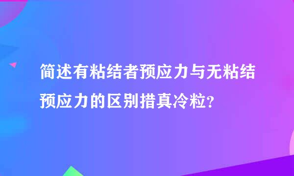 简述有粘结者预应力与无粘结预应力的区别措真冷粒？