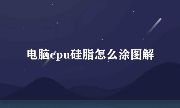 电脑cpu硅脂怎么涂图解