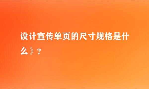 设计宣传单页的尺寸规格是什么》？