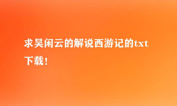 求吴闲云的解说西游记的txt下载！