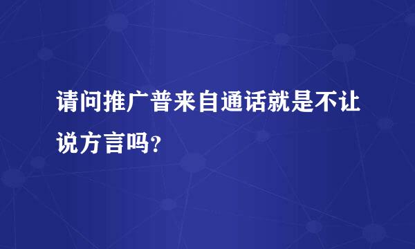 请问推广普来自通话就是不让说方言吗？