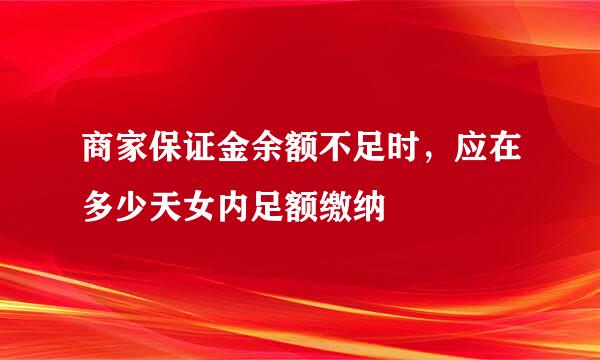 商家保证金余额不足时，应在多少天女内足额缴纳