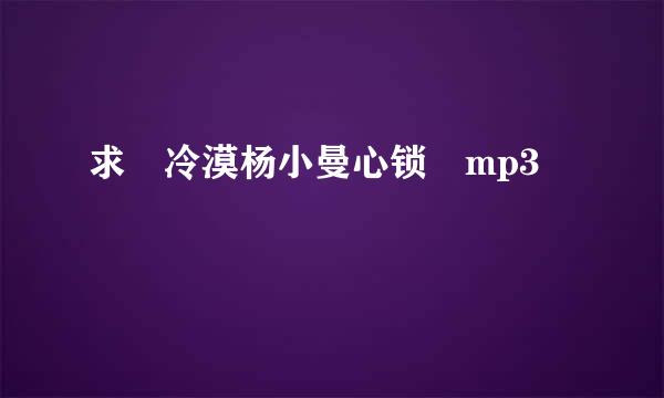 求 冷漠杨小曼心锁 mp3