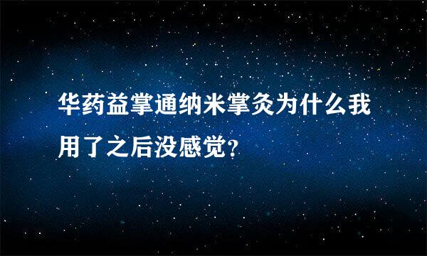 华药益掌通纳米掌灸为什么我用了之后没感觉？