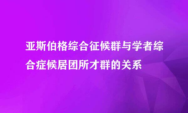 亚斯伯格综合征候群与学者综合症候居团所才群的关系