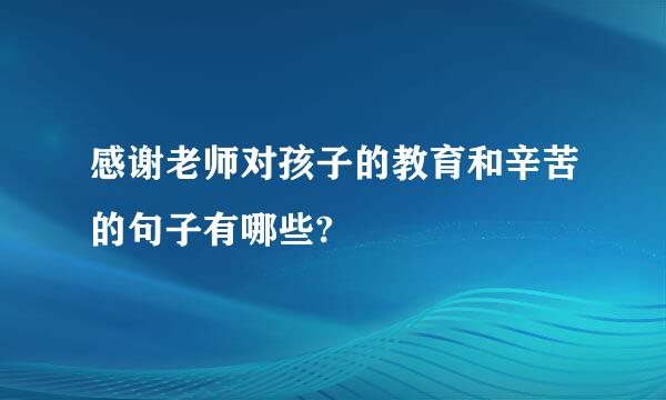 感谢老师对孩子的教育和辛苦的句子有哪些?