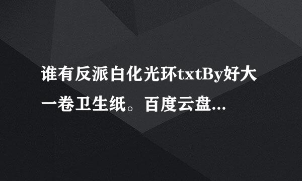 谁有反派白化光环txtBy好大一卷卫生纸。百度云盘形式的。