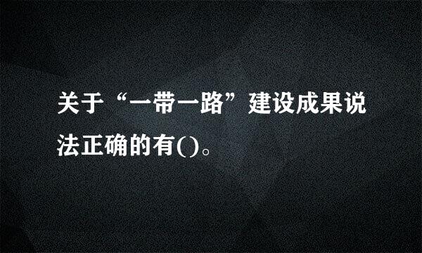 关于“一带一路”建设成果说法正确的有()。