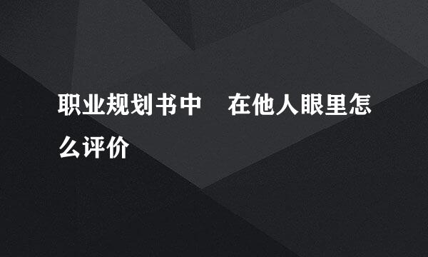 职业规划书中 在他人眼里怎么评价