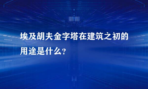 埃及胡夫金字塔在建筑之初的用途是什么？