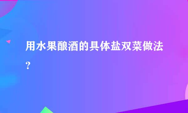 用水果酿酒的具体盐双菜做法？