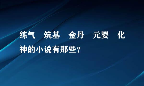 练气 筑基 金丹 元婴 化神的小说有那些？