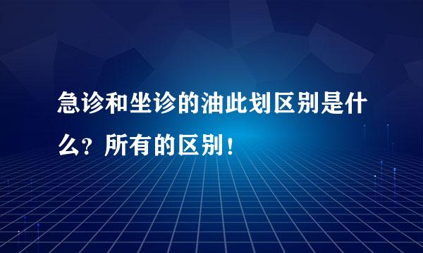 急诊和坐诊的油此划区别是什么？所有的区别！