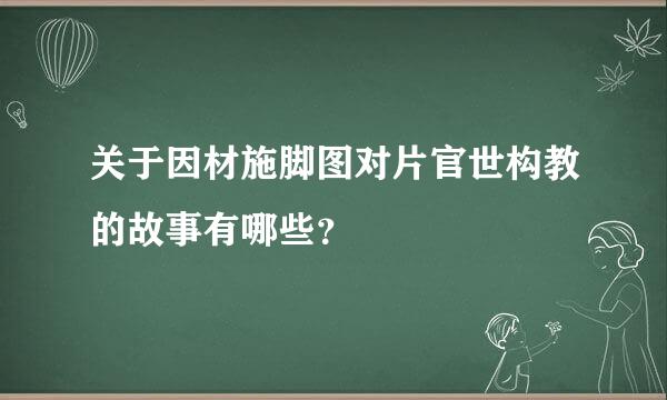 关于因材施脚图对片官世构教的故事有哪些？