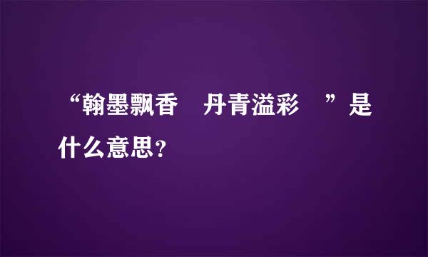 “翰墨飘香 丹青溢彩 ”是什么意思？