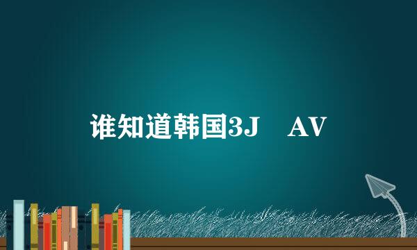 谁知道韩国3J AV