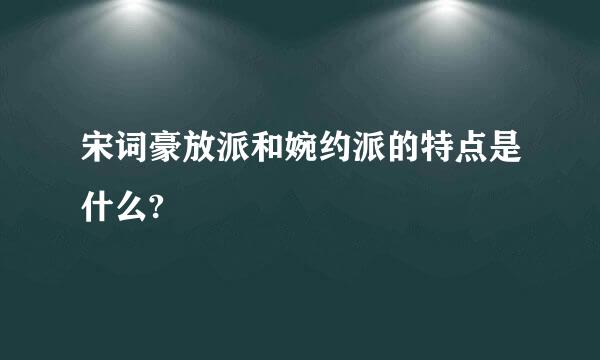 宋词豪放派和婉约派的特点是什么?