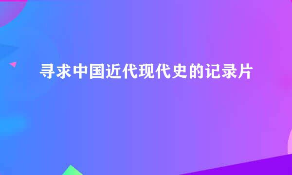 寻求中国近代现代史的记录片