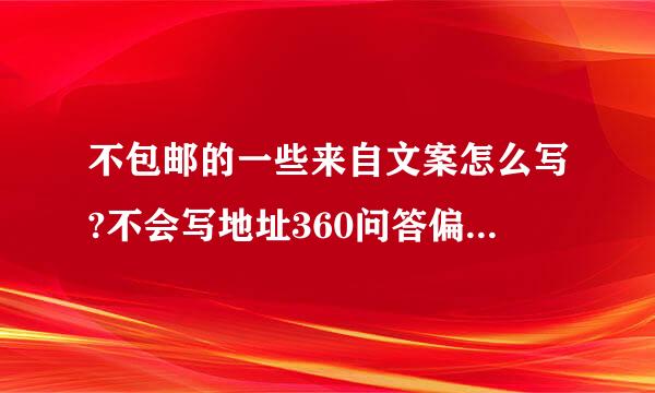 不包邮的一些来自文案怎么写?不会写地址360问答偏远的，说不包邮怎么写？