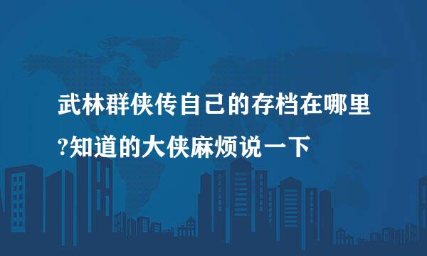 武林群侠传自己的存档在哪里?知道的大侠麻烦说一下