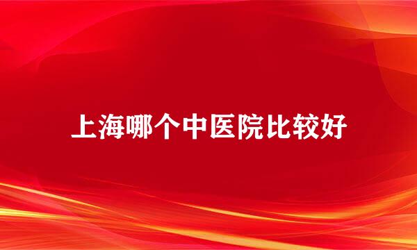 上海哪个中医院比较好