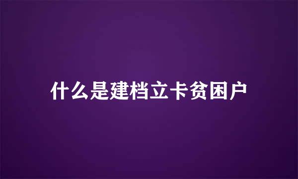 什么是建档立卡贫困户