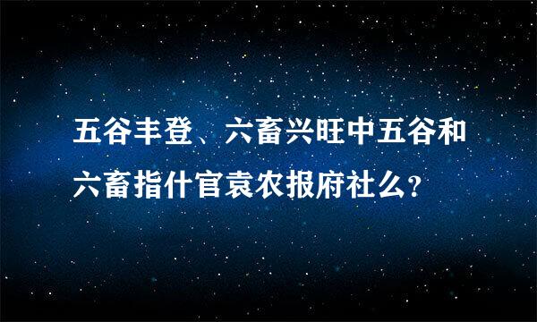 五谷丰登、六畜兴旺中五谷和六畜指什官袁农报府社么？