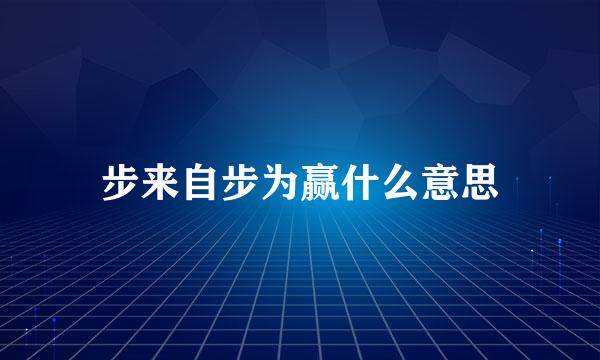 步来自步为赢什么意思