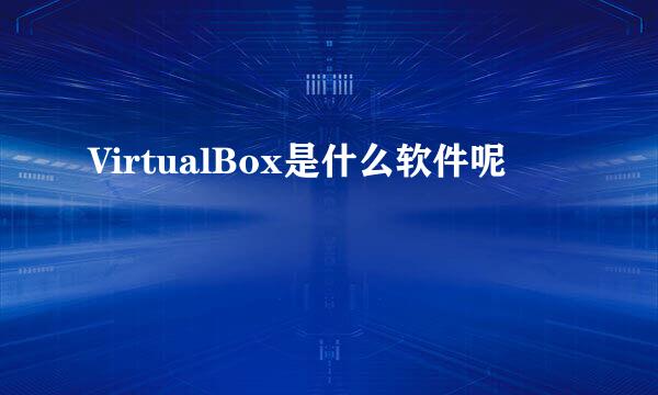 VirtualBox是什么软件呢