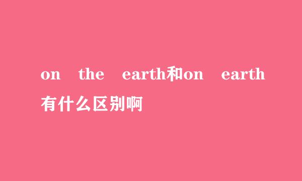 on the earth和on earth有什么区别啊