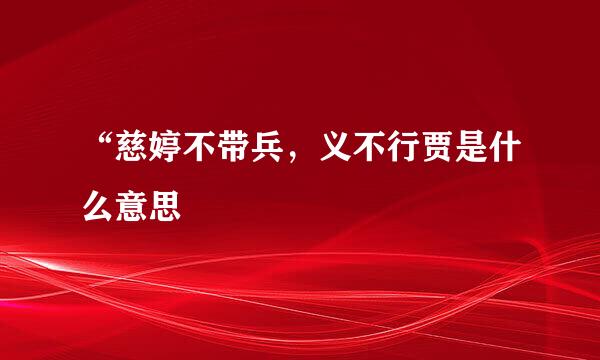 “慈婷不带兵，义不行贾是什么意思