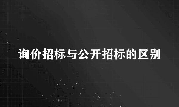 询价招标与公开招标的区别