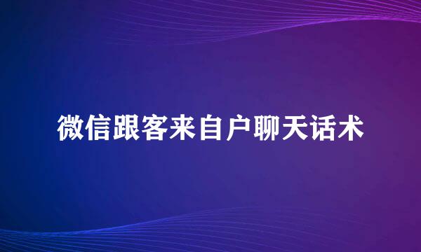 微信跟客来自户聊天话术