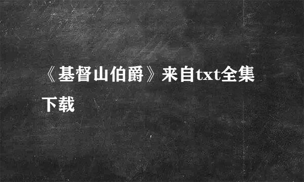 《基督山伯爵》来自txt全集下载