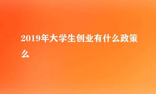 2019年大学生创业有什么政策么