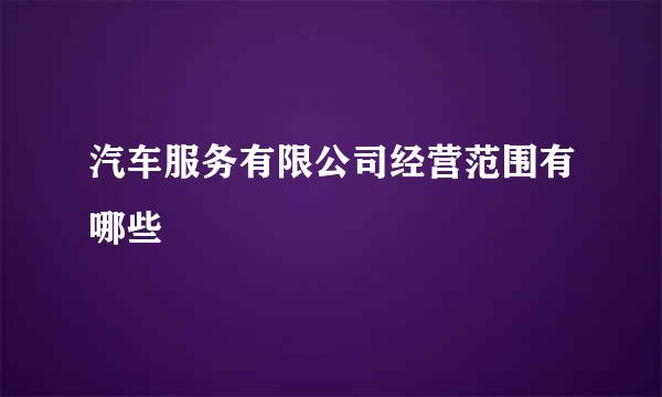 汽车服务有限公司经营范围有哪些