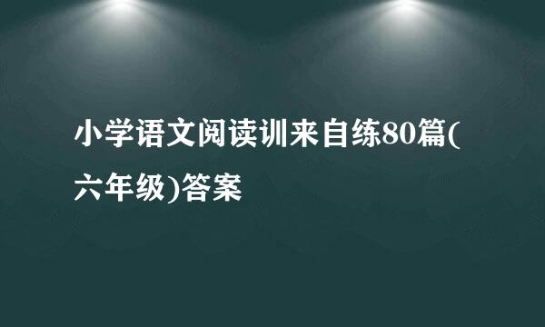 小学语文阅读训来自练80篇(六年级)答案