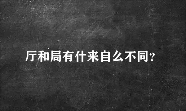 厅和局有什来自么不同？