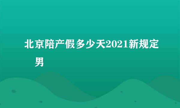 北京陪产假多少天2021新规定 男