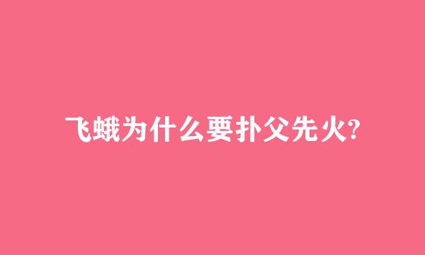 飞蛾为什么要扑父先火?