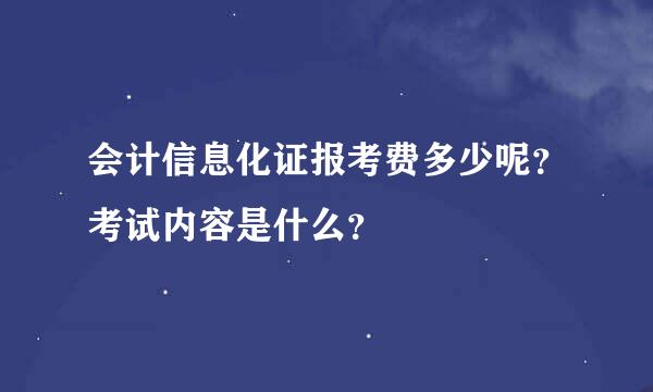 会计信息化证报考费多少呢？考试内容是什么？