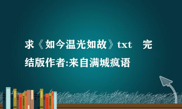 求《如今温光如故》txt 完结版作者:来自满城疯语