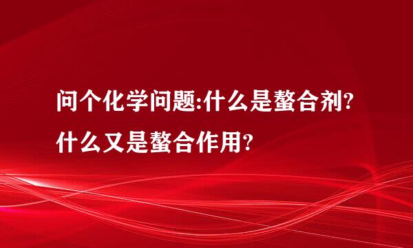 问个化学问题:什么是螯合剂?什么又是螯合作用?