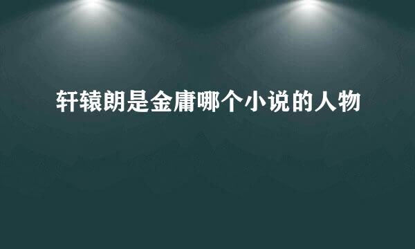 轩辕朗是金庸哪个小说的人物