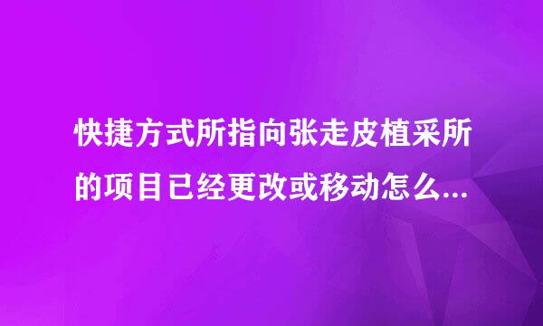 快捷方式所指向张走皮植采所的项目已经更改或移动怎么恢复数据呢