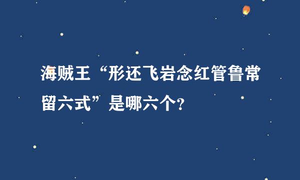 海贼王“形还飞岩念红管鲁常留六式”是哪六个？