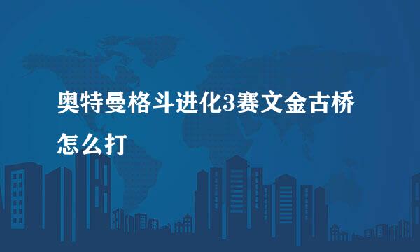 奥特曼格斗进化3赛文金古桥怎么打